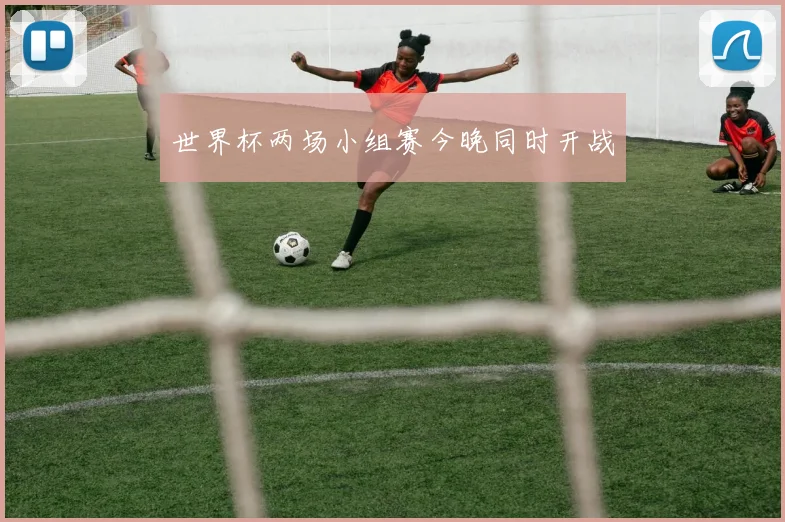 世界杯两场小组赛今晚同时开战