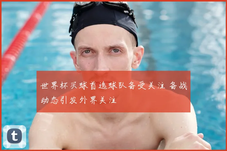 世界杯买球首选球队备受关注 备战动态引发外界关注
