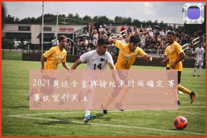 2021奥运会金牌榜结束时间确定 赛事收官引关注