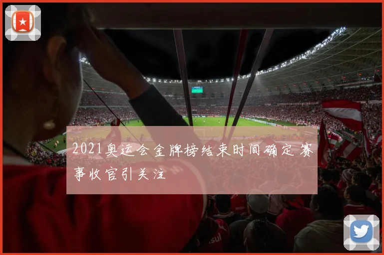 2021奥运会金牌榜结束时间确定 赛事收官引关注