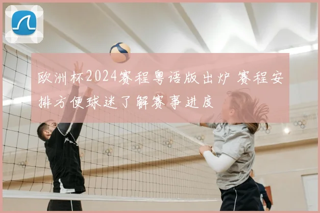 欧洲杯2024赛程粤语版出炉 赛程安排方便球迷了解赛事进度
